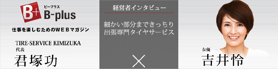 B-plus 経営者インタビュー　君塚功×吉井怜　「細かい部分まできっちり出張専門タイヤサービス」